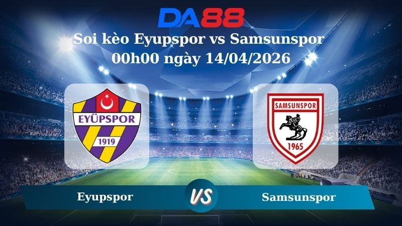 DA88 Nhận định soi kèo Eyupspor vs Samsunspor 00h00 ngày 14/04/2026 – VĐQG Thổ Nhĩ Kỳ